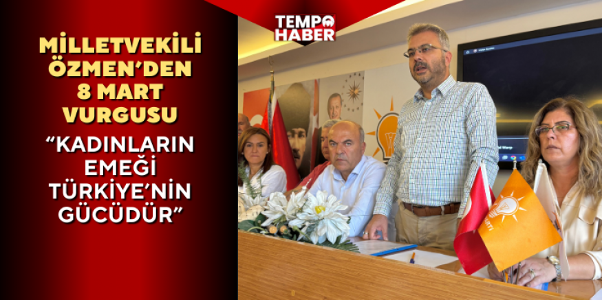 Milletvekili Özmen’den 8 Mart mesajı: “Kadınlar toplumun temel direğidir”