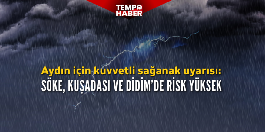 Söke, Kuşadası ve Didim için kuvvetli sağanak ve fırtına uyarısı