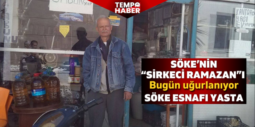 Söke’nin “Sirkeci Ramazan”ı bugün son yolculuğuna uğurlanıyor
