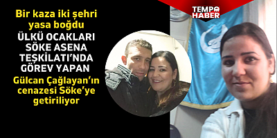 Söke’yi yasa boğan kaza: Gülcan, Söke’de son yolculuğuna uğurlanacak